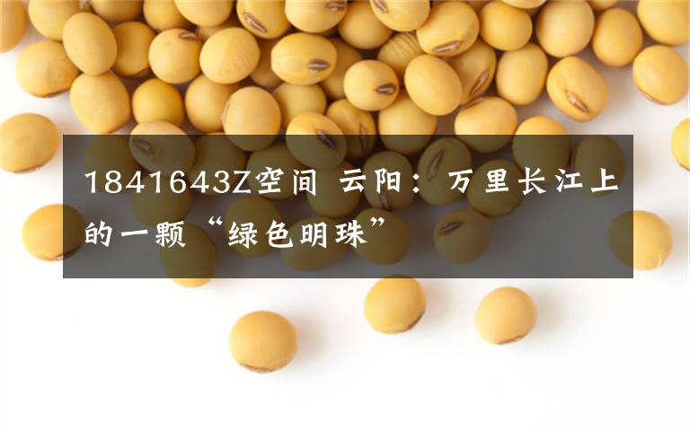 1841643Z空间 云阳:万里长江上的一颗“绿色明珠”