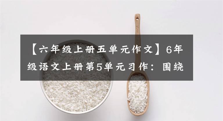 【六年级上册五单元作文】6年级语文上册第5单元习作:围绕中心意思写