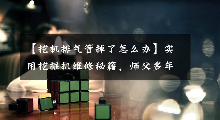 【挖机排气管掉了怎么办】实用挖掘机维修秘籍,师父多年经验总结(1)