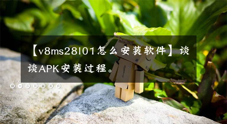 【v8ms28l01怎么安装软件】谈谈APK安装过程。