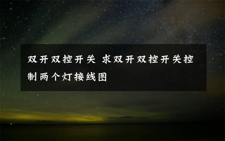 双开双控开关 求双开双控开关控制两个灯接线图