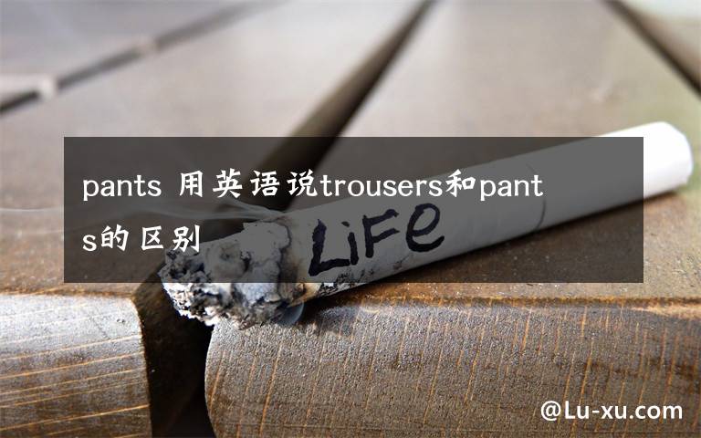 pants 用英语说trousers和pants的区别