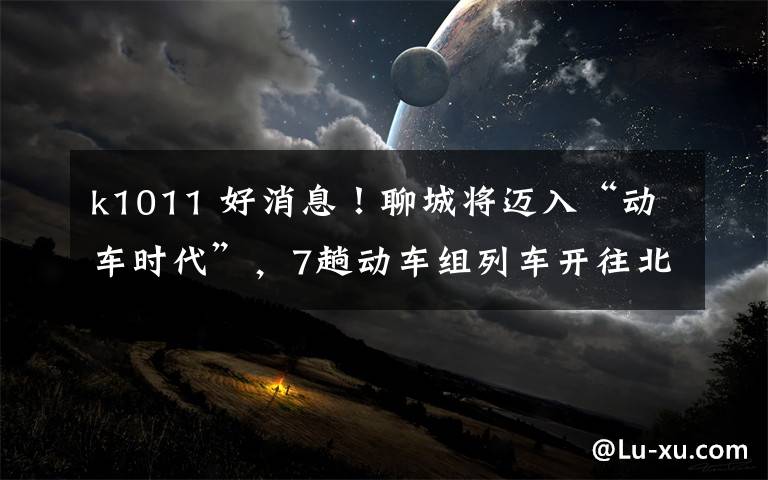 k1011 好消息!聊城将迈入“动车时代”,7趟动车组列车开往北京、深圳等城市