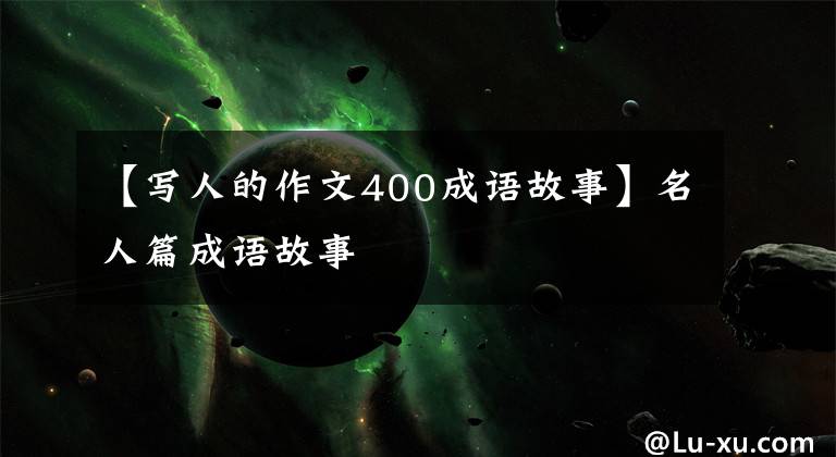 【写人的作文400成语故事】名人篇成语故事