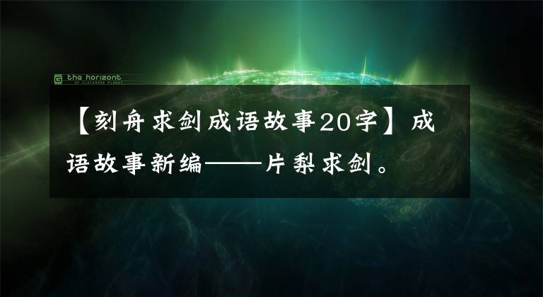 【刻舟求剑成语故事20字】成语故事新编——片梨求剑。