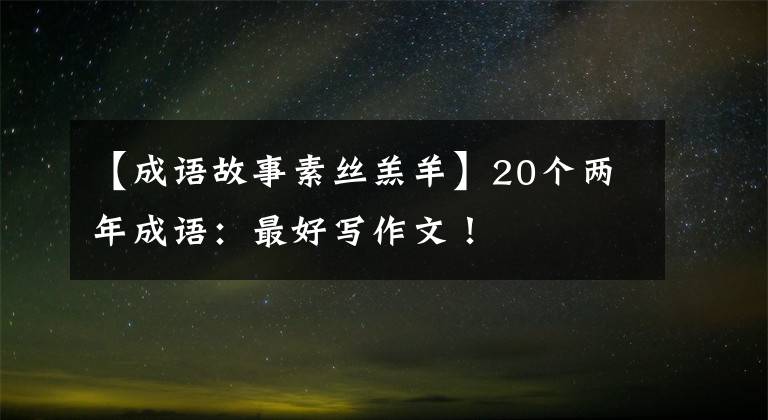 【成语故事素丝羔羊】20个两年成语：最好写作文！