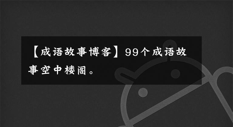 【成语故事博客】99个成语故事空中楼阁。