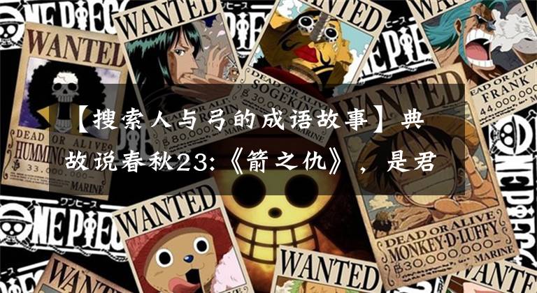 【搜索人与弓的成语故事】典故说春秋23:《箭之仇》，是君与臣之仇。