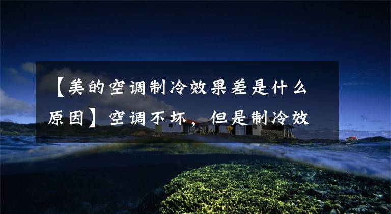 【美的空调制冷效果差是什么原因】空调不坏,但是制冷效果又不好意思。