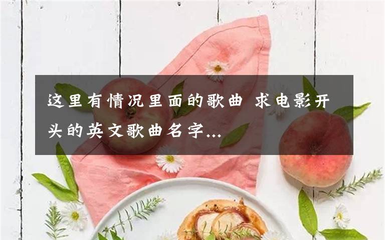 这里有情况里面的歌曲 求电影开头的英文歌曲名字...