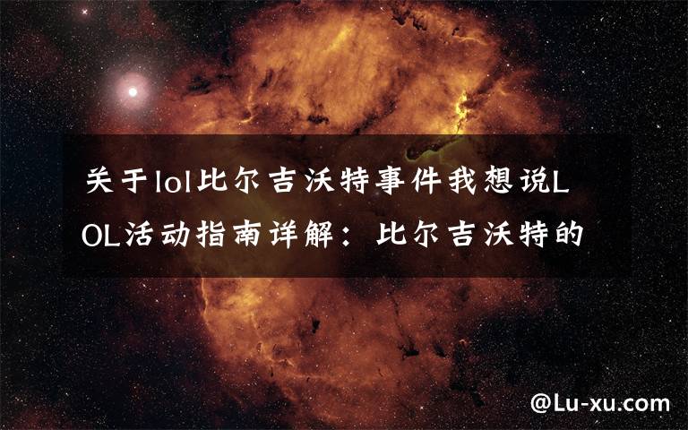 关于lol比尔吉沃特事件我想说LOL活动指南详解:比尔吉沃特的风暴&同人痛车创作大赛