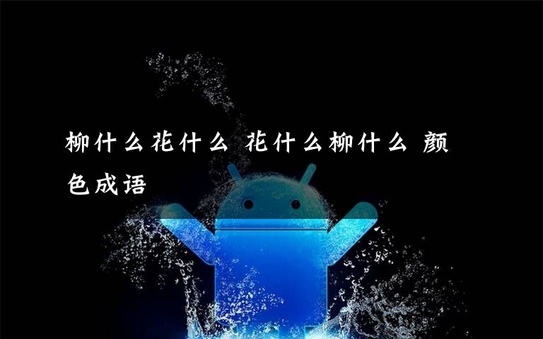 柳什么花什么 花什么柳什么 颜色成语