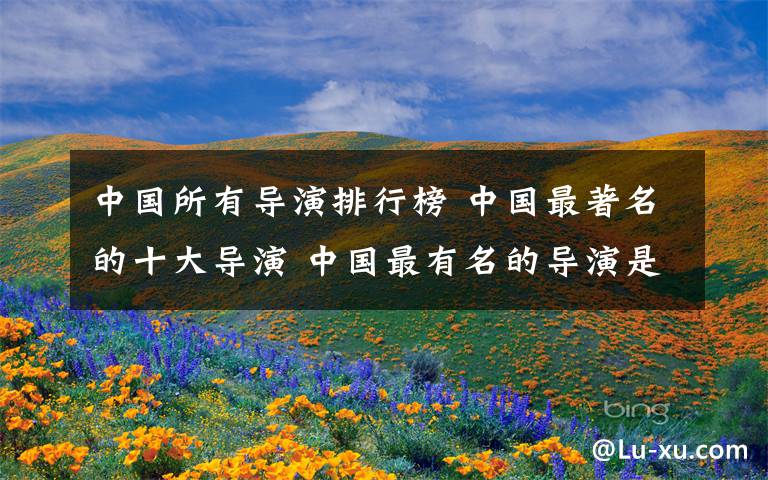 中国所有导演排行榜 中国最著名的十大导演 中国最有名的导演是谁