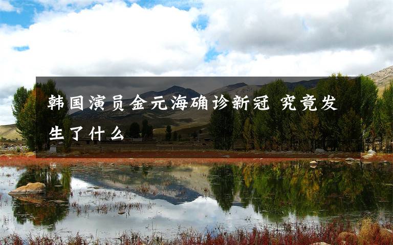 韩国演员金元海确诊新冠 究竟发生了什么