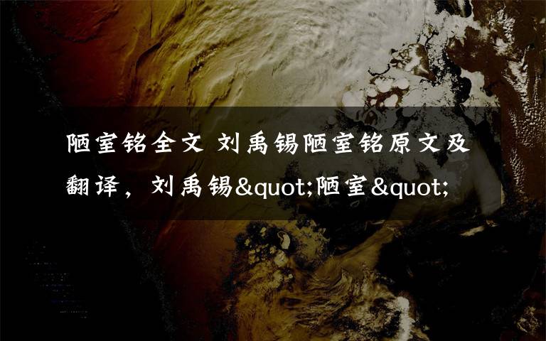 陋室铭全文 刘禹锡陋室铭原文及翻译,刘禹锡"陋室"并不陋其实是豪宅