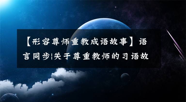 【形容尊师重教成语故事】语言同步|关于尊重教师的习语故事的知识积累