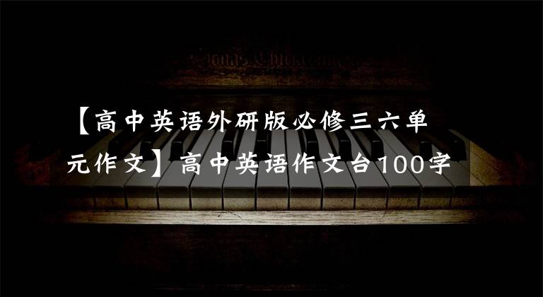 【高中英语外研版必修三六单元作文】高中英语作文台100字翻译!