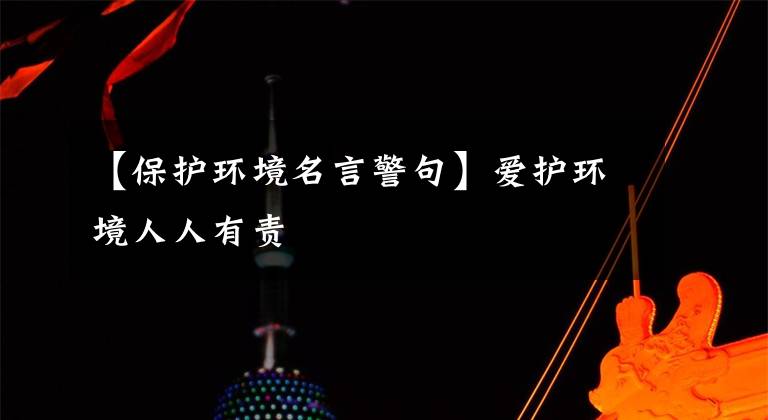 【保护环境名言警句】爱护环境人人有责