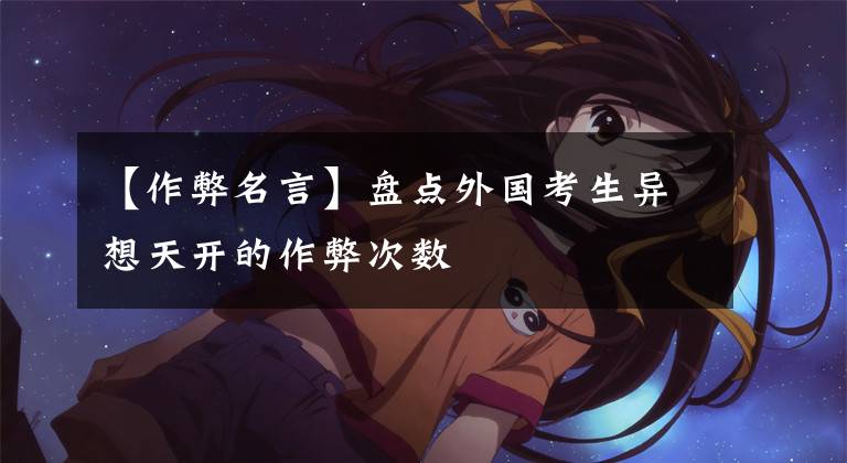 【作弊名言】盘点外国考生异想天开的作弊次数