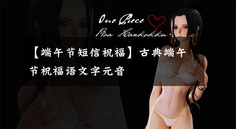 【端午节短信祝福】古典端午节祝福语文字元音