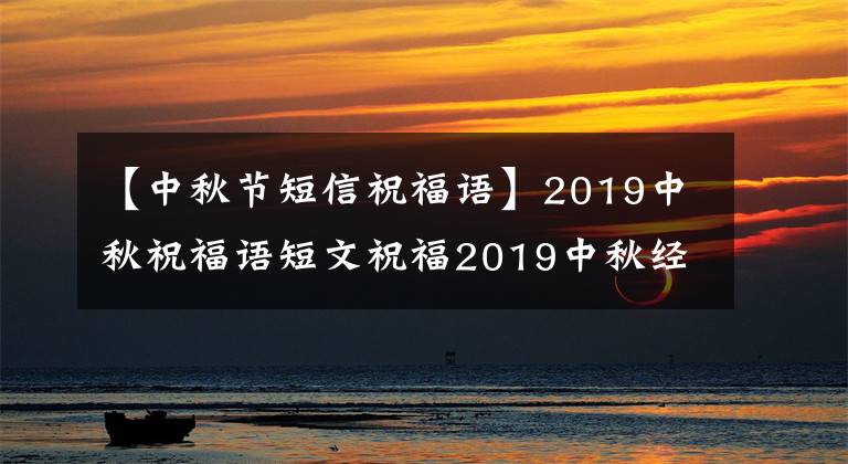 【中秋节短信祝福语】2019中秋祝福语短文祝福2019中秋经典不俗的祝福句摘要