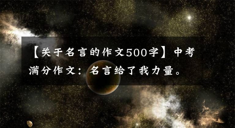 【关于名言的作文500字】中考满分作文:名言给了我力量。