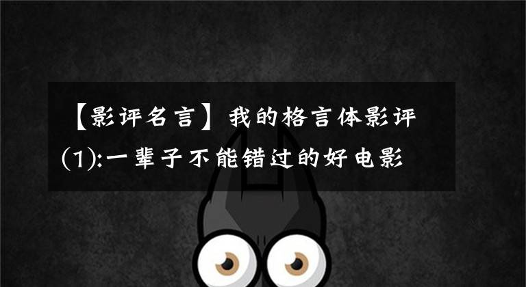 【影评名言】我的格言体影评(1):一辈子不能错过的好电影!