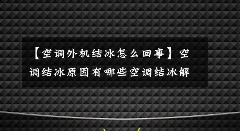 【空调外机结冰怎么回事】空调结冰原因有哪些空调结冰解决方案？