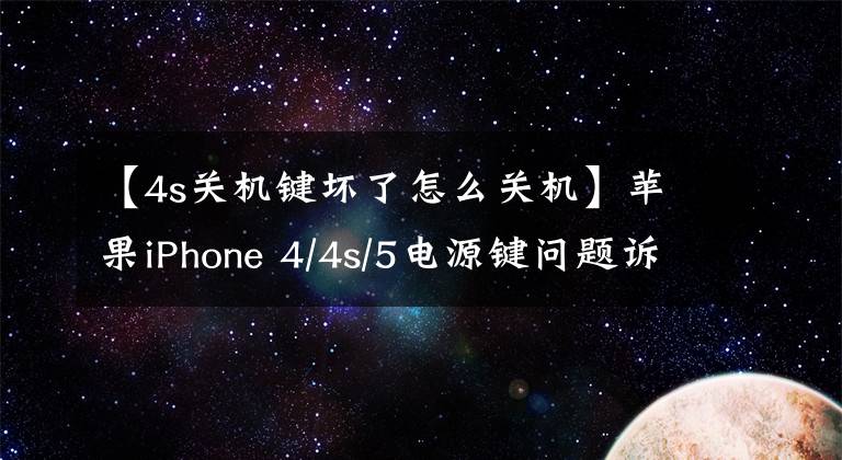 【4s关机键坏了怎么关机】苹果iPhone 4/4s/5电源键问题诉讼还在继续