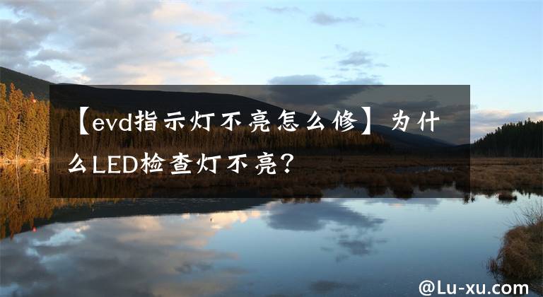 【evd指示灯不亮怎么修】为什么LED检查灯不亮?
