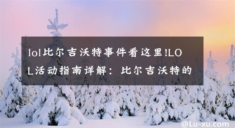 lol比尔吉沃特事件看这里!LOL活动指南详解:比尔吉沃特的风暴&同人痛车创作大赛