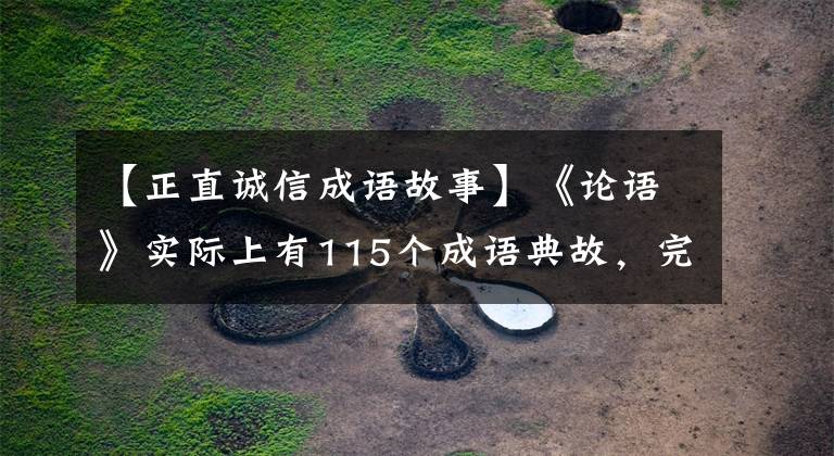 【正直诚信成语故事】《论语》实际上有115个成语典故，完全可以解释，值得收藏！