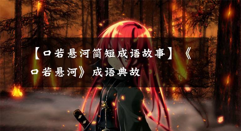 【口若悬河简短成语故事】《口若悬河》成语典故