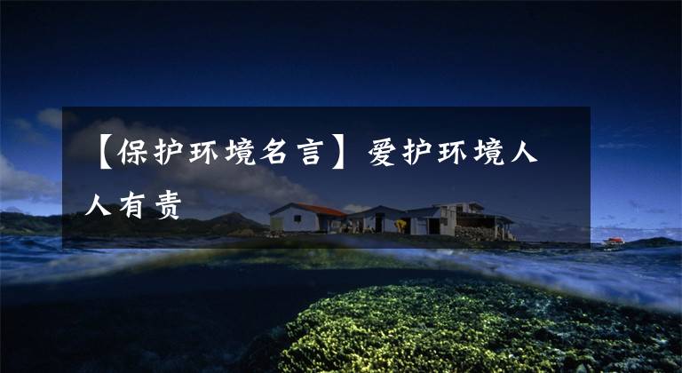 【保护环境名言】爱护环境人人有责