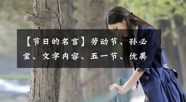 【节日的名言】劳动节、孙必宝、文字内容、五一节、优美文章、名言警句。