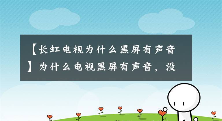 【长虹电视为什么黑屏有声音】为什么电视黑屏有声音,没有视频?
