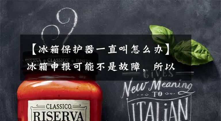 【冰箱保护器一直叫怎么办】冰箱申报可能不是故障，所以作为解决方法给您！