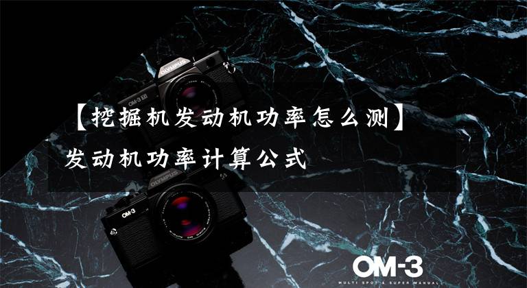 【挖掘机发动机功率怎么测】发动机功率计算公式