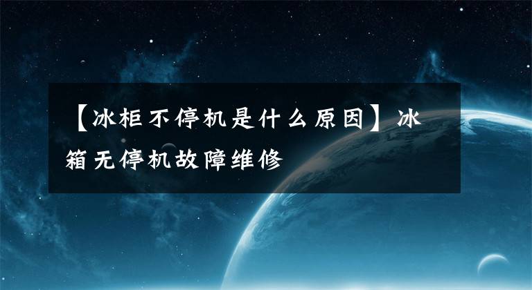 【冰柜不停机是什么原因】冰箱无停机故障维修