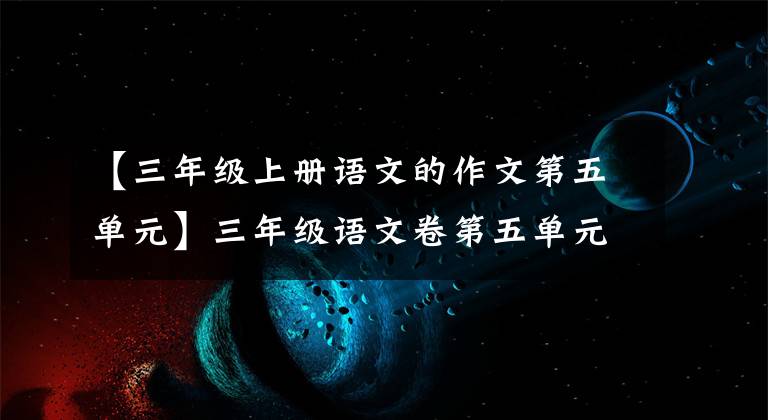 【三年级上册语文的作文第五单元】三年级语文卷第五单元习作：我们眼中丰富多彩的世界