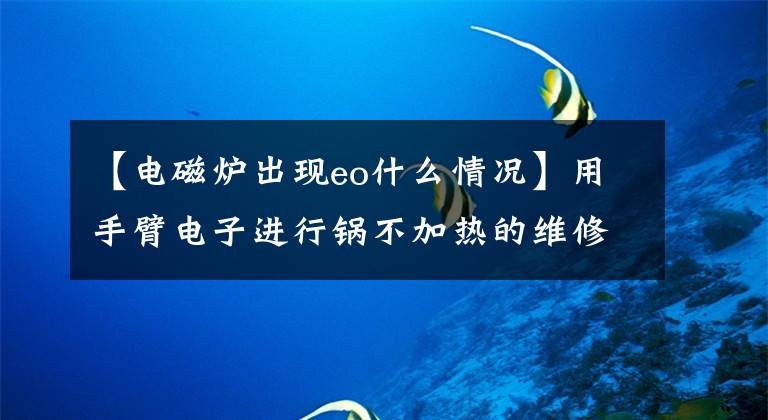 【电磁炉出现eo什么情况】用手臂电子进行锅不加热的维修。