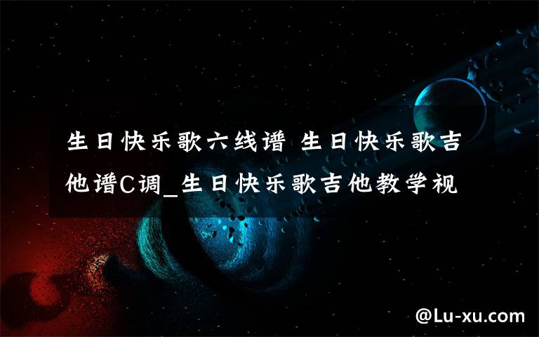 生日快乐歌六线谱 生日快乐歌吉他谱C调_生日快乐歌吉他教学视频