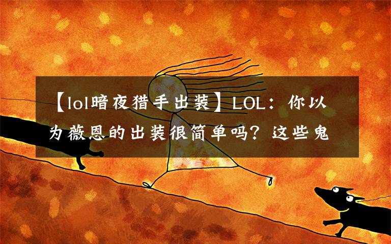【lol暗夜猎手出装】LOL:你以为薇恩的出装很简单吗?这些鬼套路不一定知道