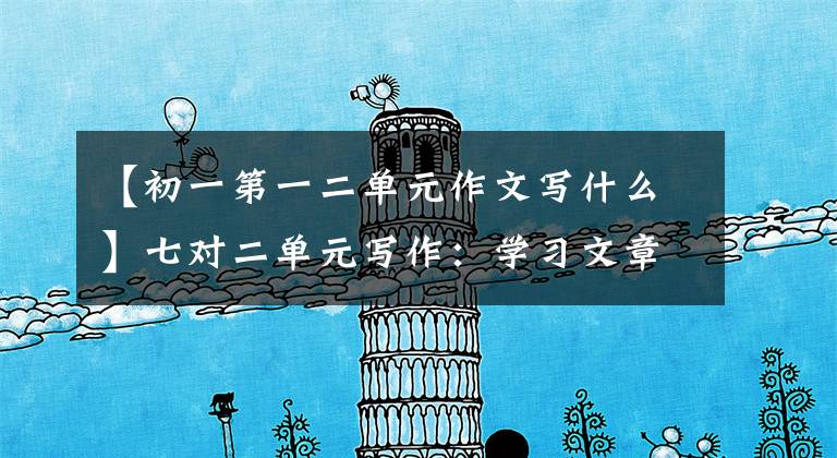 【初一第一二单元作文写什么】七对二单元写作:学习文章
