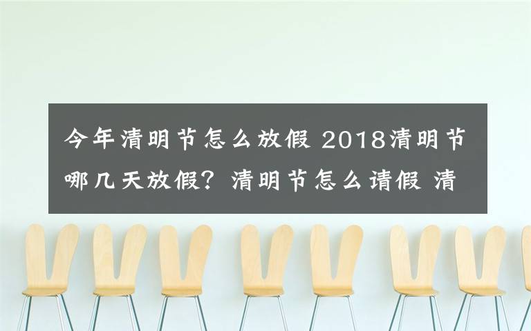 今年清明节怎么放假 2018清明节哪几天放假?清明节怎么请假 清明节放假高速免费吗