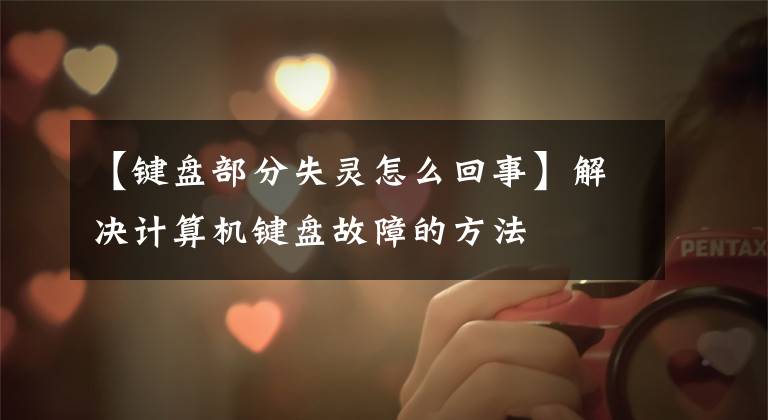 【键盘部分失灵怎么回事】解决计算机键盘故障的方法