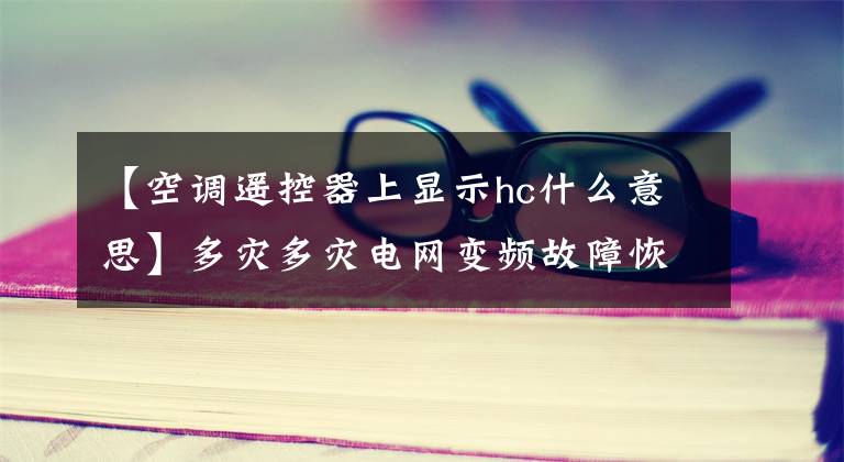 【空调遥控器上显示hc什么意思】多灾多灾电网变频故障恢复说明:外板HC故障维修