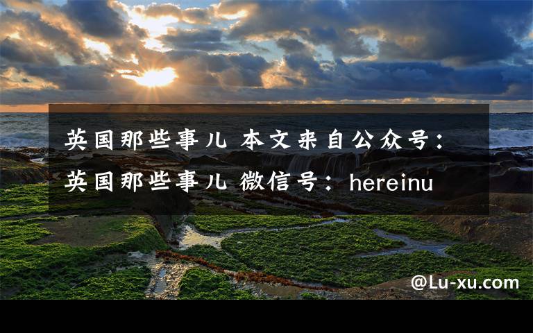 英国那些事儿 本文来自公众号:英国那些事儿 微信号:hereinuk