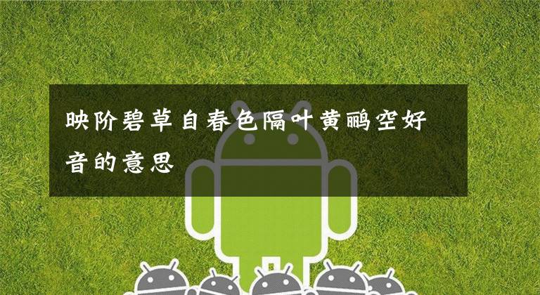 映阶碧草自春色隔叶黄鹂空好音的意思