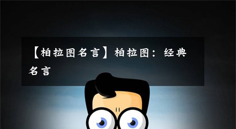 【柏拉图名言】柏拉图：经典名言